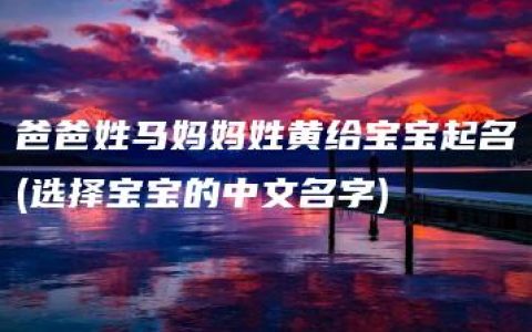 爸爸姓马妈妈姓黄给宝宝起名(选择宝宝的中文名字)