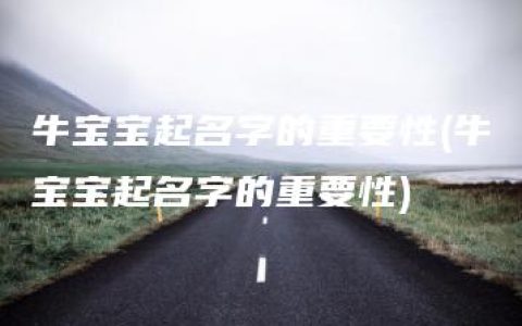 牛宝宝起名字的重要性(牛宝宝起名字的重要性)