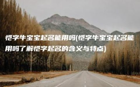 恺字牛宝宝起名能用吗(恺字牛宝宝起名能用吗了解恺字起名的含义与特点)