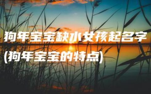 狗年宝宝缺水女孩起名字(狗年宝宝的特点)