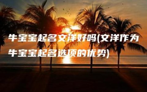 牛宝宝起名文洋好吗(文洋作为牛宝宝起名选项的优势)