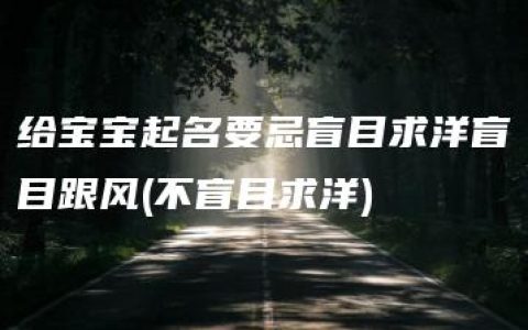 给宝宝起名要忌盲目求洋盲目跟风(不盲目求洋)