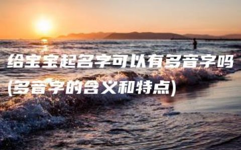 给宝宝起名字可以有多音字吗(多音字的含义和特点)