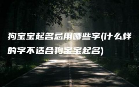 狗宝宝起名忌用哪些字(什么样的字不适合狗宝宝起名)