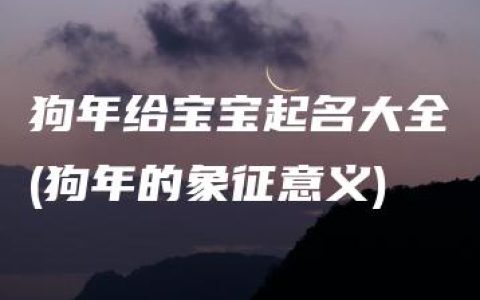 狗年给宝宝起名大全(狗年的象征意义)