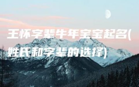 王怀字辈牛年宝宝起名(姓氏和字辈的选择)