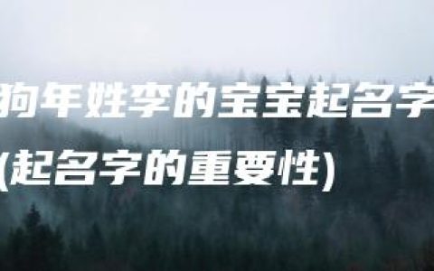 狗年姓李的宝宝起名字(起名字的重要性)