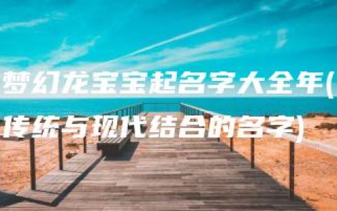 梦幻龙宝宝起名字大全年(传统与现代结合的名字)