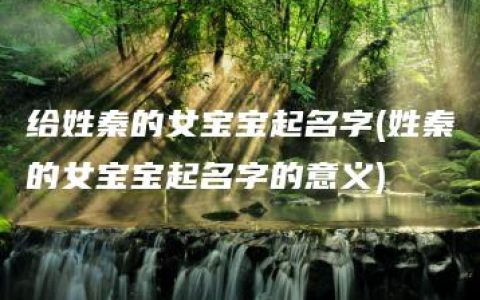 给姓秦的女宝宝起名字(姓秦的女宝宝起名字的意义)