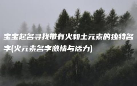 宝宝起名寻找带有火和土元素的独特名字(火元素名字激情与活力)