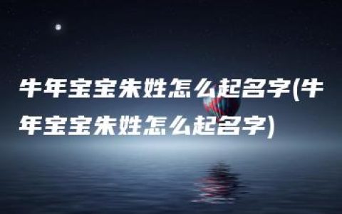 牛年宝宝朱姓怎么起名字(牛年宝宝朱姓怎么起名字)