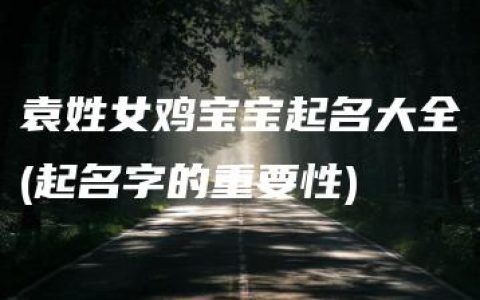 袁姓女鸡宝宝起名大全(起名字的重要性)