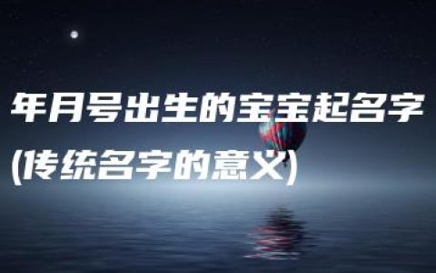 年月号出生的宝宝起名字(传统名字的意义)