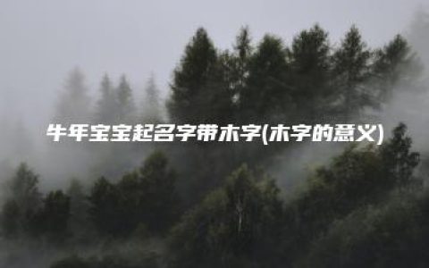 牛年宝宝起名字带木字(木字的意义)