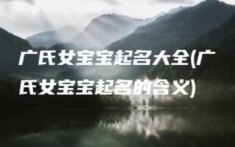 广氏女宝宝起名大全(广氏女宝宝起名的含义)