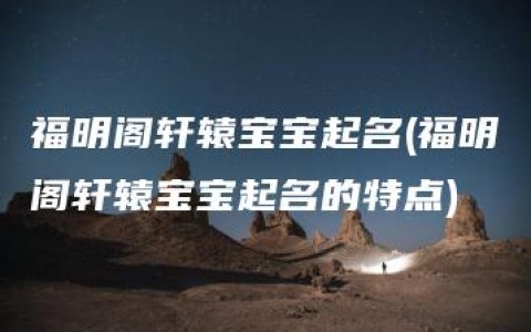 福明阁轩辕宝宝起名(福明阁轩辕宝宝起名的特点)