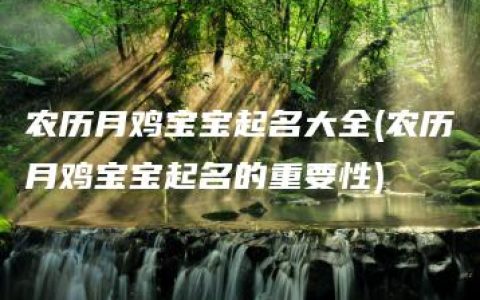 农历月鸡宝宝起名大全(农历月鸡宝宝起名的重要性)