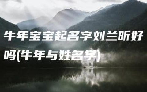 牛年宝宝起名字刘兰昕好吗(牛年与姓名学)