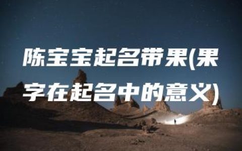 陈宝宝起名带果(果字在起名中的意义)