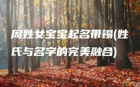 周姓女宝宝起名带锡(姓氏与名字的完美融合)