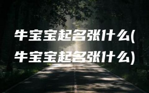 牛宝宝起名张什么(牛宝宝起名张什么)