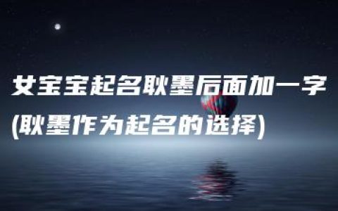 女宝宝起名耿墨后面加一字(耿墨作为起名的选择)