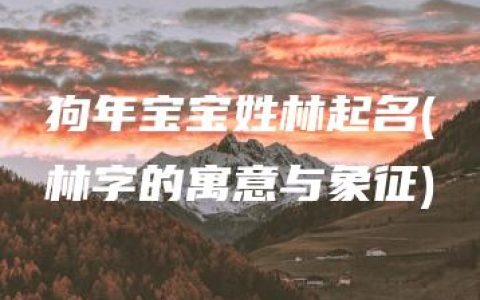 狗年宝宝姓林起名(林字的寓意与象征)