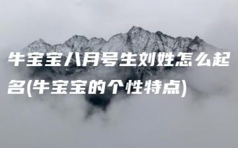 牛宝宝八月号生刘姓怎么起名(牛宝宝的个性特点)