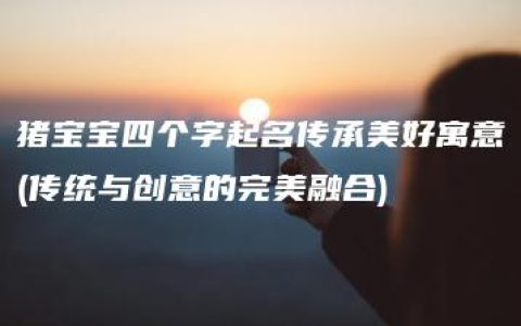 猪宝宝四个字起名传承美好寓意(传统与创意的完美融合)