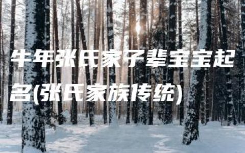 牛年张氏家子辈宝宝起名(张氏家族传统)