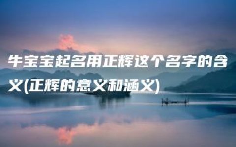 牛宝宝起名用正辉这个名字的含义(正辉的意义和涵义)