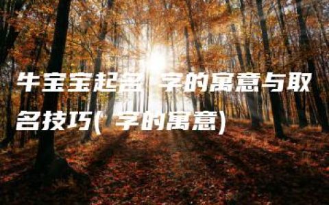 牛宝宝起名莯字的寓意与取名技巧(莯字的寓意)