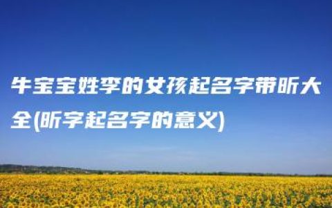 牛宝宝姓李的女孩起名字带昕大全(昕字起名字的意义)