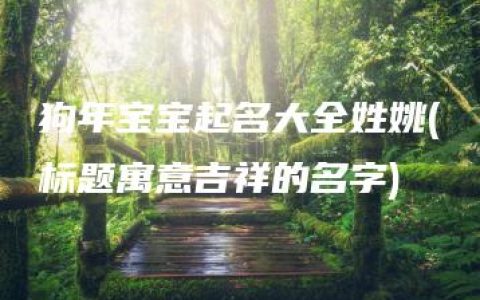 狗年宝宝起名大全姓姚(标题寓意吉祥的名字)