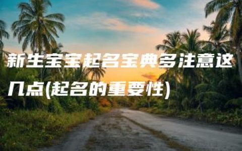 新生宝宝起名宝典多注意这几点(起名的重要性)