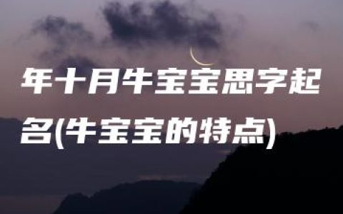 年十月牛宝宝思字起名(牛宝宝的特点)