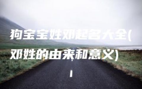 狗宝宝姓邓起名大全(邓姓的由来和意义)