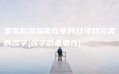 宝宝起名指南在年月日寻找完美的名字(名字的重要性)