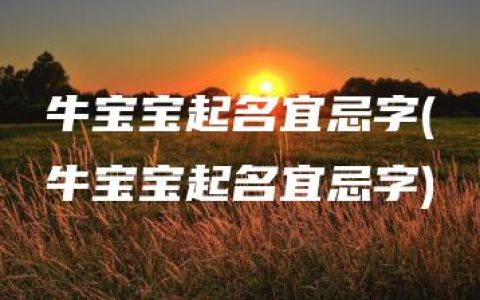 牛宝宝起名宜忌字(牛宝宝起名宜忌字)