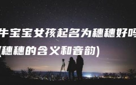 牛宝宝女孩起名为穗穗好吗(穗穗的含义和音韵)