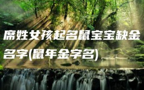 席姓女孩起名鼠宝宝缺金名字(鼠年金字名)