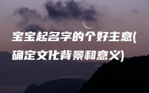 宝宝起名字的个好主意(确定文化背景和意义)