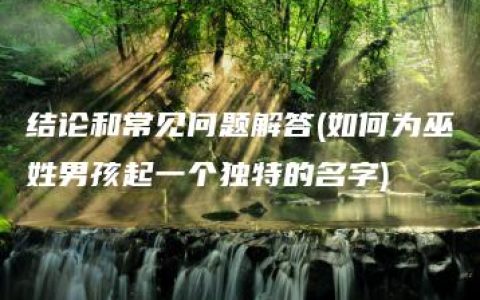 结论和常见问题解答(如何为巫姓男孩起一个独特的名字)