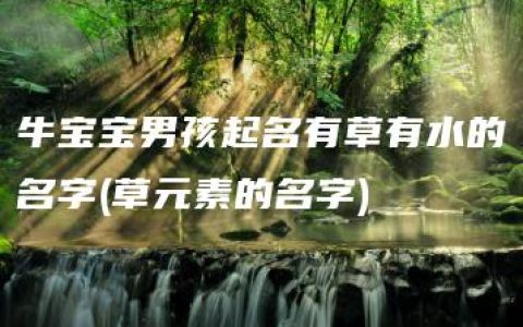 牛宝宝男孩起名有草有水的名字(草元素的名字)