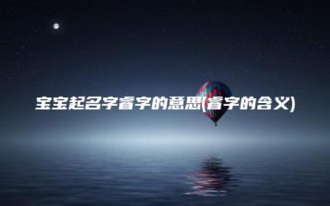 宝宝起名字睿字的意思(睿字的含义)