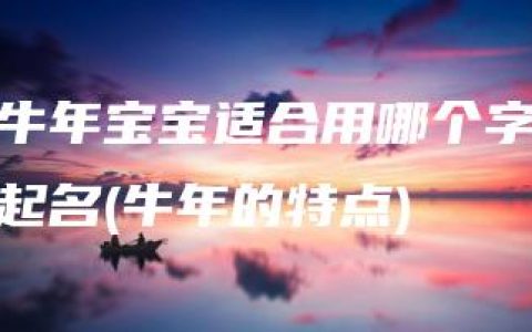 牛年宝宝适合用哪个字起名(牛年的特点)