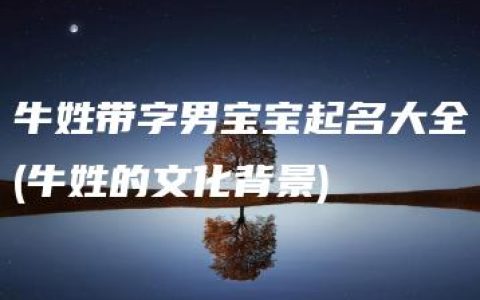 牛姓带字男宝宝起名大全(牛姓的文化背景)