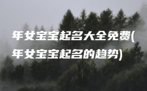 年女宝宝起名大全免费(年女宝宝起名的趋势)