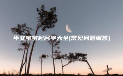 年女宝宝起名字大全(常见问题解答)