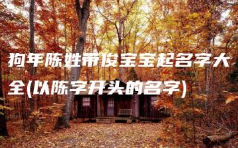 狗年陈姓带俊宝宝起名字大全(以陈字开头的名字)